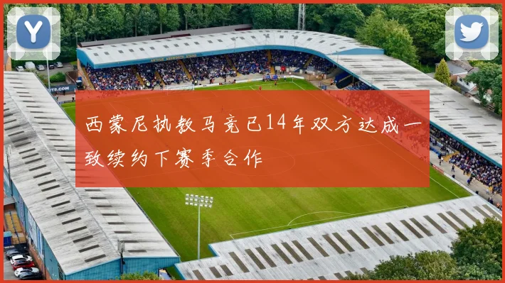西蒙尼执教马竞已14年双方达成一致续约下赛季合作