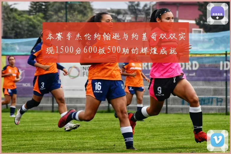 本赛季杰伦约翰逊与约基奇双双实现1500分600板500助的辉煌成就