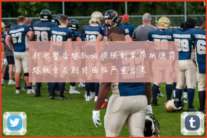 科尔警告球队必须限制莱昂纳德罚球机会否则将面临严重后果