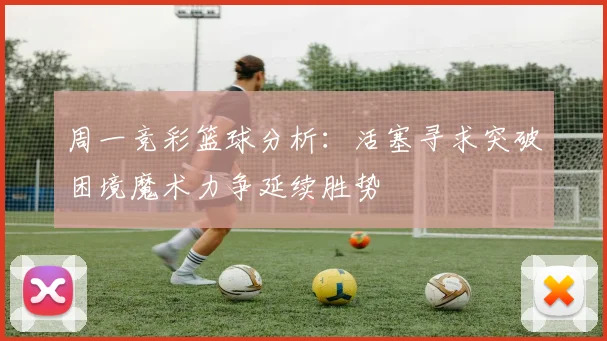 周一竞彩篮球分析：活塞寻求突破困境魔术力争延续胜势