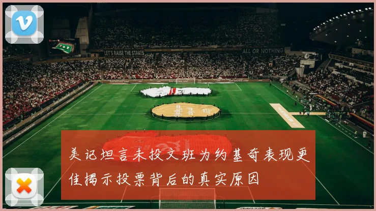 美记坦言未投文班为约基奇表现更佳揭示投票背后的真实原因