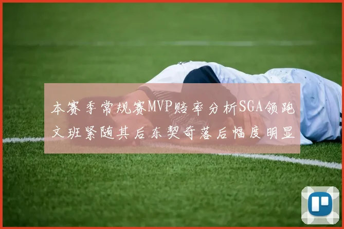 本赛季常规赛MVP赔率分析SGA领跑文班紧随其后东契奇落后幅度明显