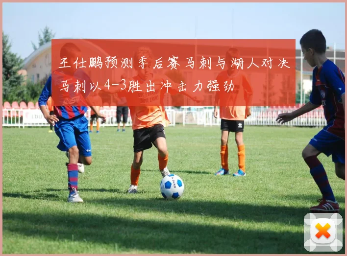 王仕鹏预测季后赛马刺与湖人对决马刺以4-3胜出冲击力强劲