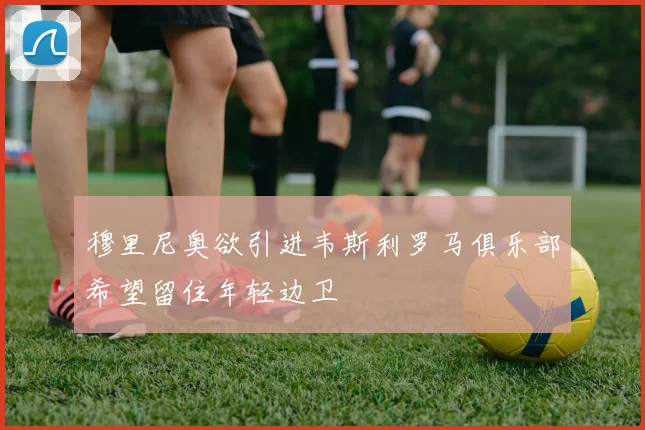穆里尼奥欲引进韦斯利罗马俱乐部希望留住年轻边卫