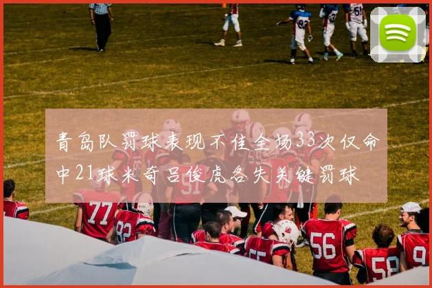 青岛队罚球表现不佳全场33次仅命中21球米奇吕俊虎各失关键罚球