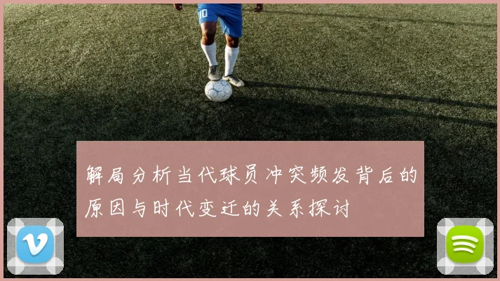 解局分析当代球员冲突频发背后的原因与时代变迁的关系探讨