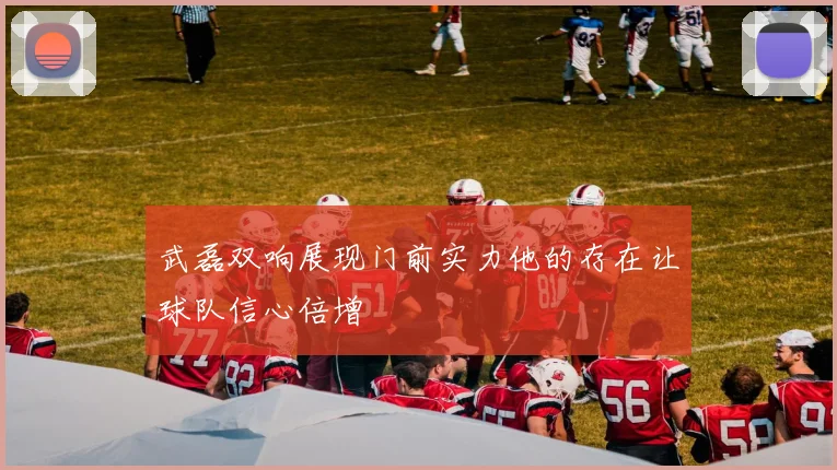 武磊双响展现门前实力他的存在让球队信心倍增