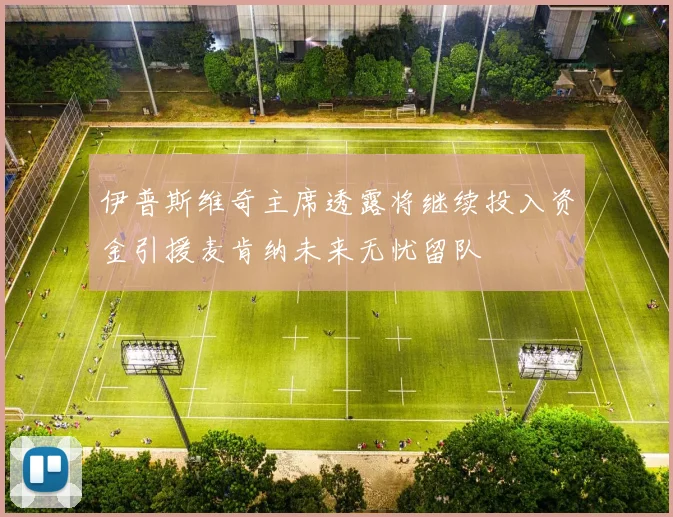 伊普斯维奇主席透露将继续投入资金引援麦肯纳未来无忧留队