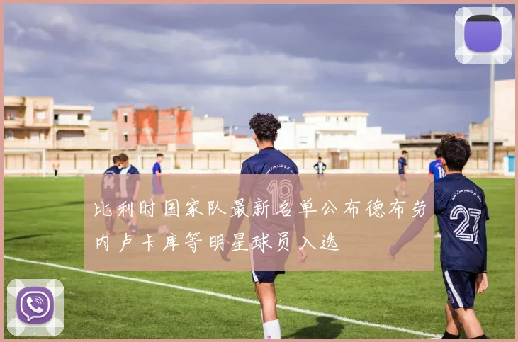 比利时国家队最新名单公布德布劳内卢卡库等明星球员入选